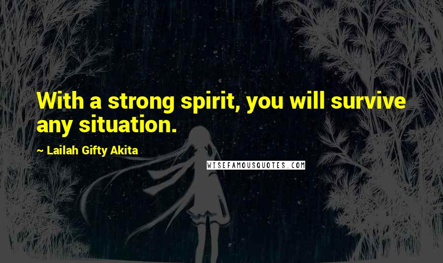 Lailah Gifty Akita Quotes: With a strong spirit, you will survive any situation.