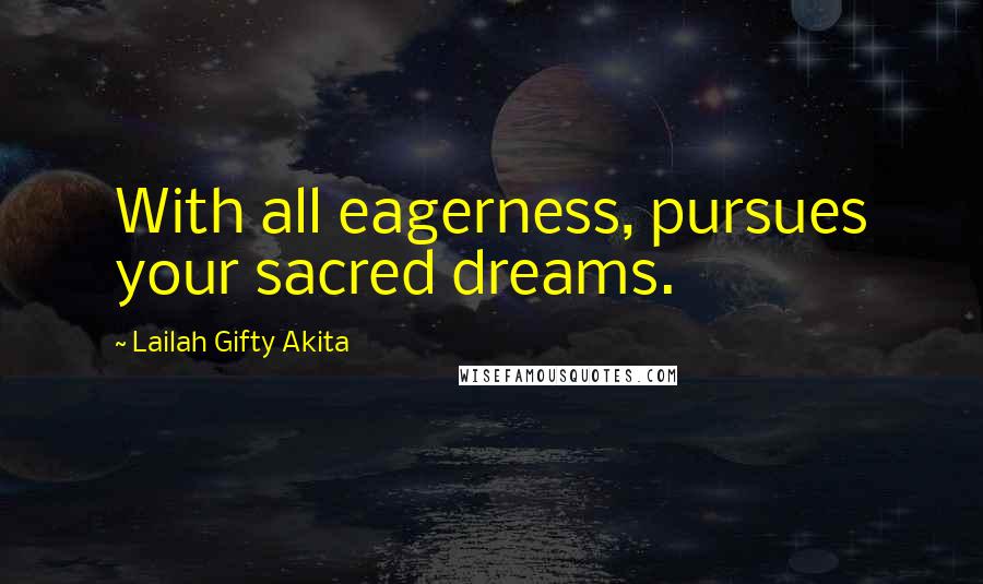 Lailah Gifty Akita Quotes: With all eagerness, pursues your sacred dreams.