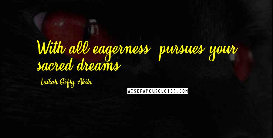 Lailah Gifty Akita Quotes: With all eagerness, pursues your sacred dreams.