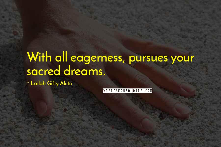 Lailah Gifty Akita Quotes: With all eagerness, pursues your sacred dreams.