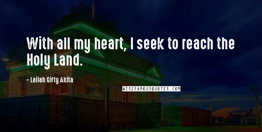 Lailah Gifty Akita Quotes: With all my heart, I seek to reach the Holy Land.