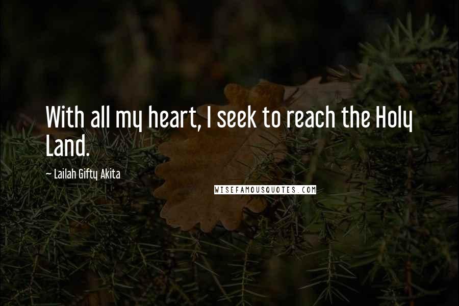 Lailah Gifty Akita Quotes: With all my heart, I seek to reach the Holy Land.