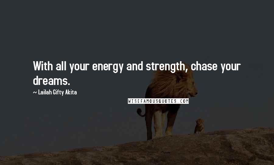 Lailah Gifty Akita Quotes: With all your energy and strength, chase your dreams.