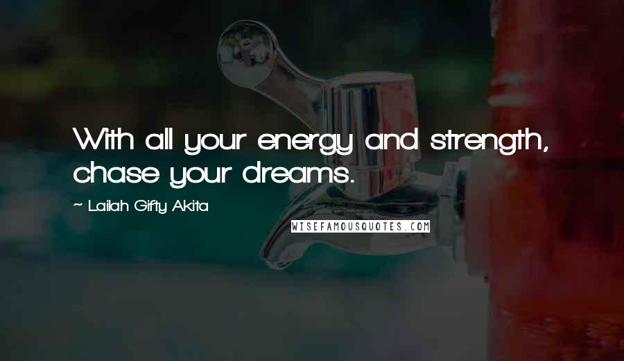 Lailah Gifty Akita Quotes: With all your energy and strength, chase your dreams.