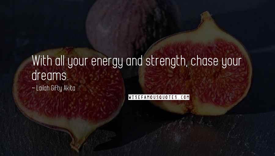 Lailah Gifty Akita Quotes: With all your energy and strength, chase your dreams.