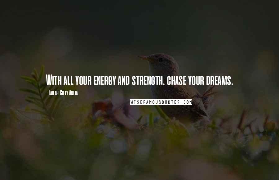 Lailah Gifty Akita Quotes: With all your energy and strength, chase your dreams.