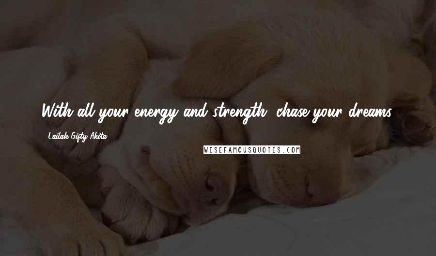 Lailah Gifty Akita Quotes: With all your energy and strength, chase your dreams.