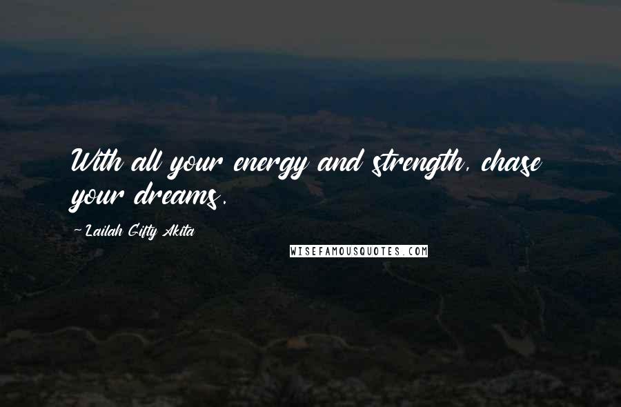 Lailah Gifty Akita Quotes: With all your energy and strength, chase your dreams.