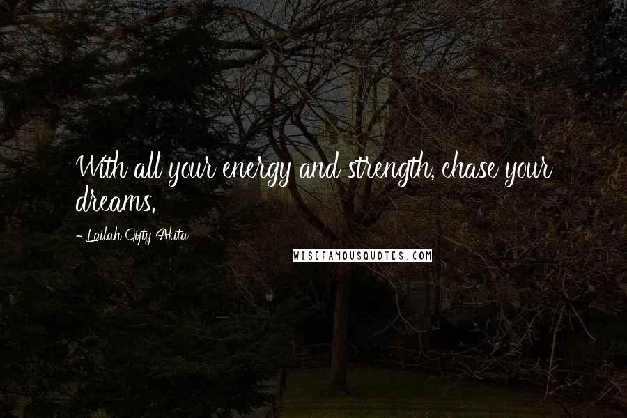 Lailah Gifty Akita Quotes: With all your energy and strength, chase your dreams.