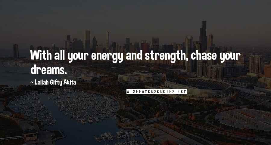 Lailah Gifty Akita Quotes: With all your energy and strength, chase your dreams.