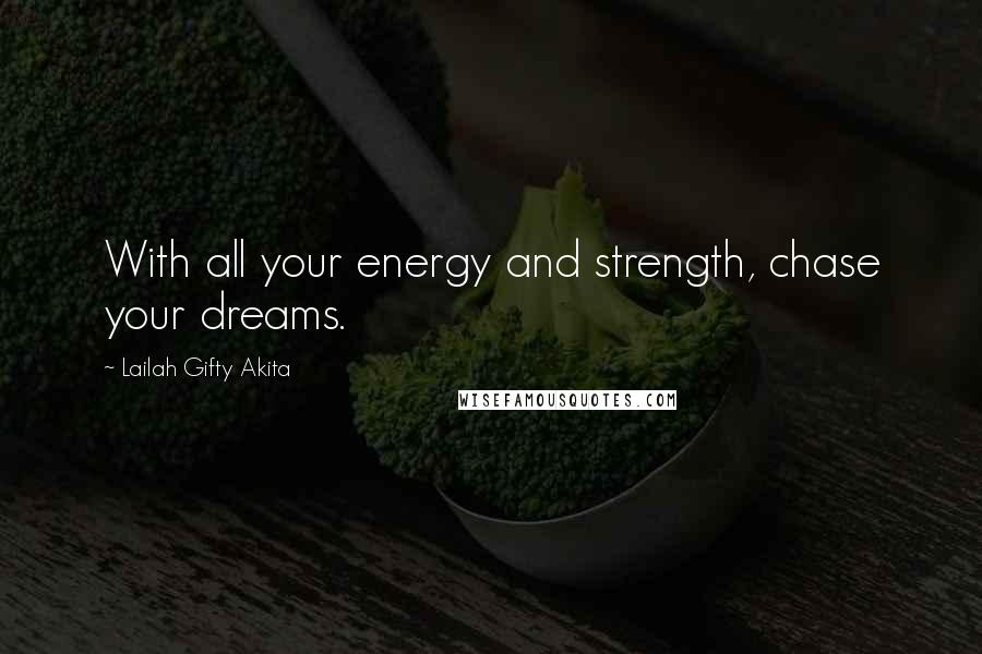 Lailah Gifty Akita Quotes: With all your energy and strength, chase your dreams.