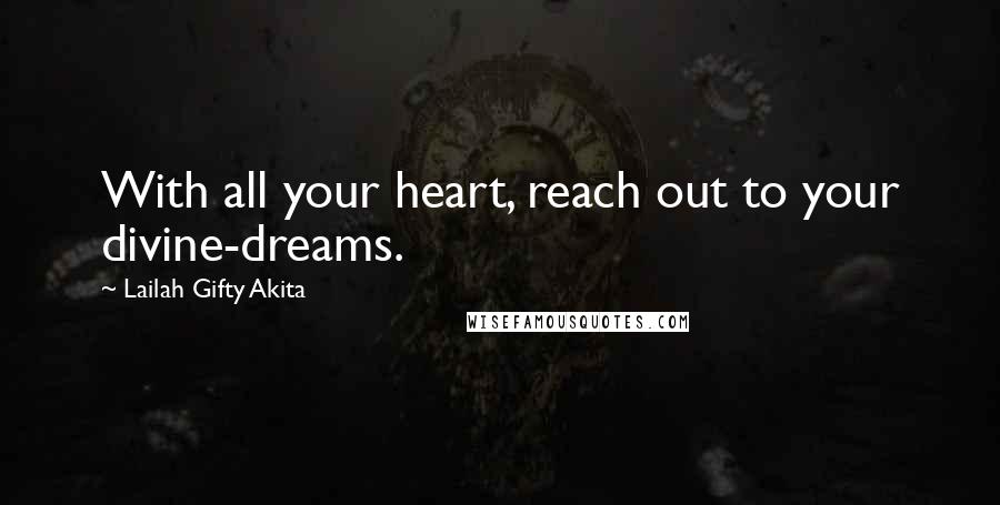 Lailah Gifty Akita Quotes: With all your heart, reach out to your divine-dreams.