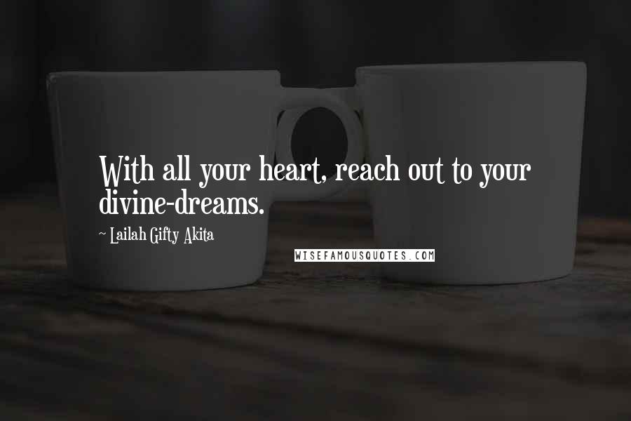 Lailah Gifty Akita Quotes: With all your heart, reach out to your divine-dreams.