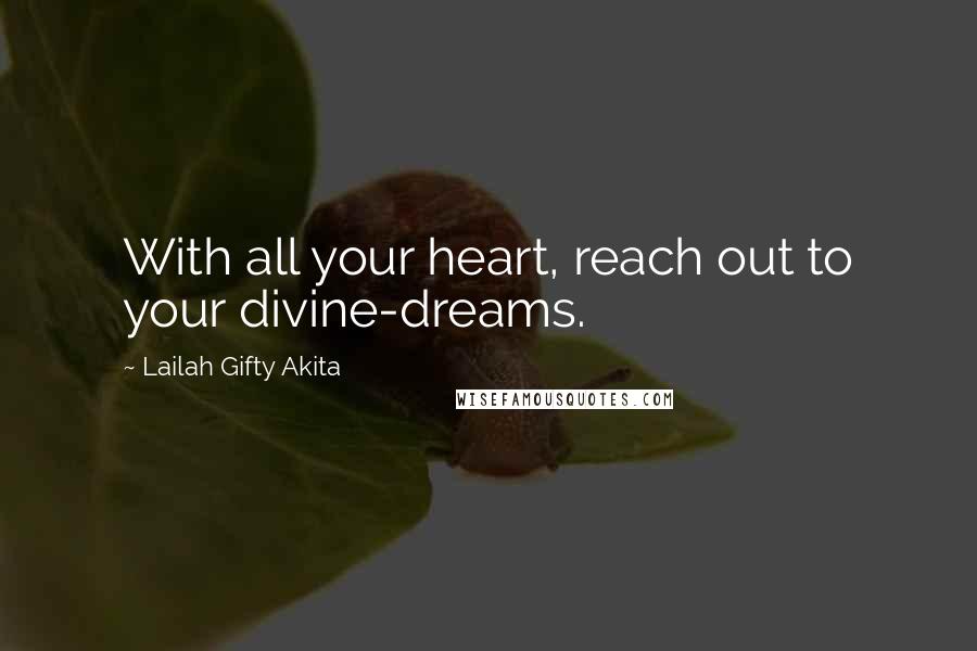 Lailah Gifty Akita Quotes: With all your heart, reach out to your divine-dreams.