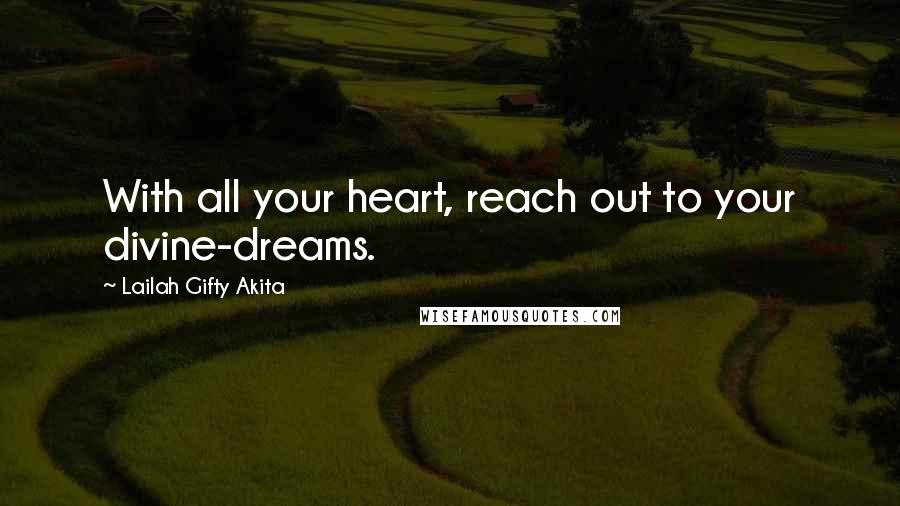 Lailah Gifty Akita Quotes: With all your heart, reach out to your divine-dreams.