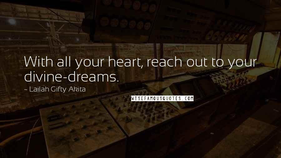 Lailah Gifty Akita Quotes: With all your heart, reach out to your divine-dreams.