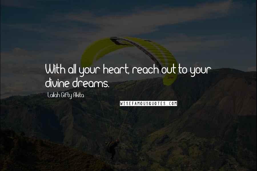 Lailah Gifty Akita Quotes: With all your heart, reach out to your divine-dreams.