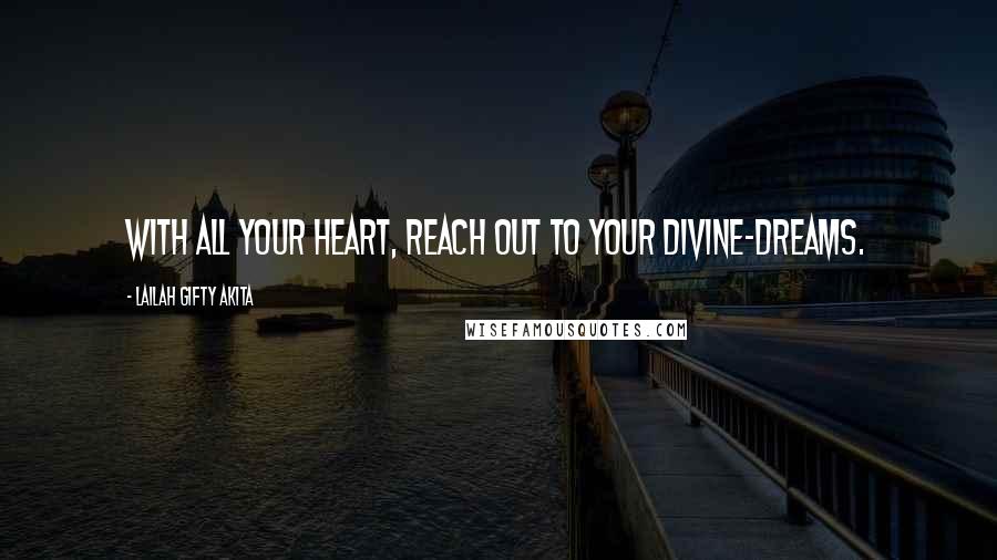 Lailah Gifty Akita Quotes: With all your heart, reach out to your divine-dreams.