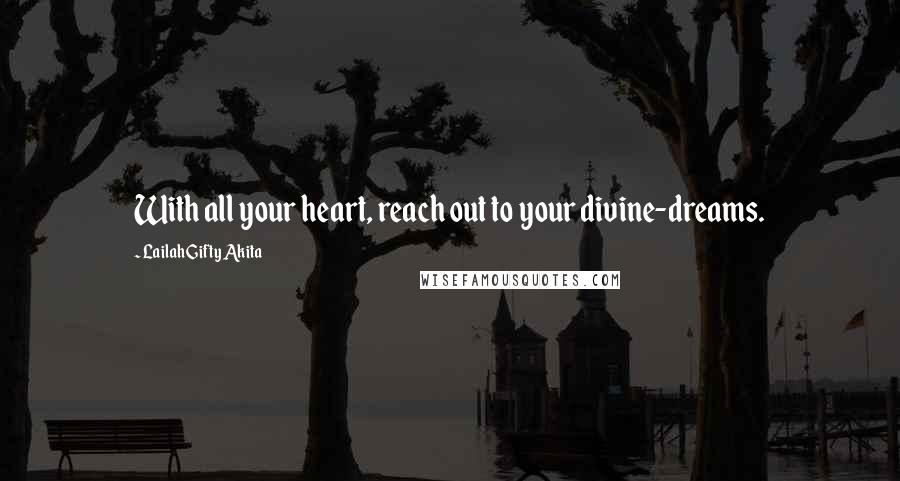 Lailah Gifty Akita Quotes: With all your heart, reach out to your divine-dreams.