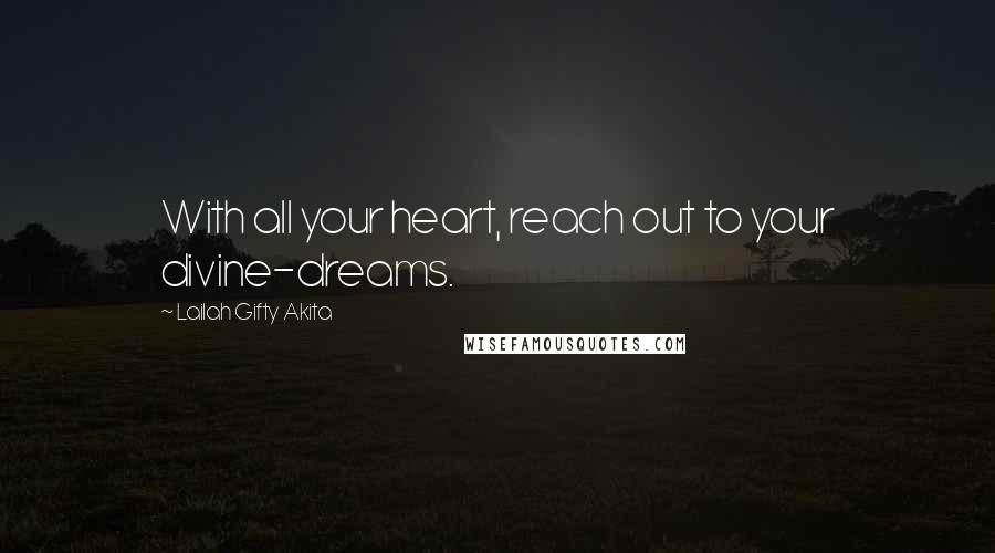 Lailah Gifty Akita Quotes: With all your heart, reach out to your divine-dreams.