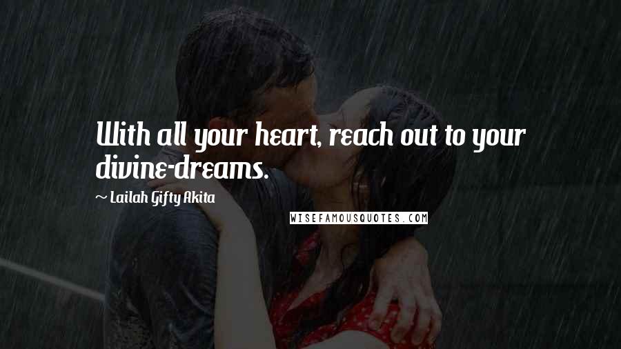 Lailah Gifty Akita Quotes: With all your heart, reach out to your divine-dreams.