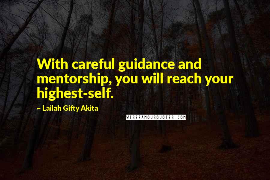 Lailah Gifty Akita Quotes: With careful guidance and mentorship, you will reach your highest-self.