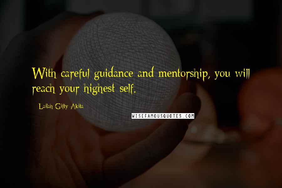 Lailah Gifty Akita Quotes: With careful guidance and mentorship, you will reach your highest-self.