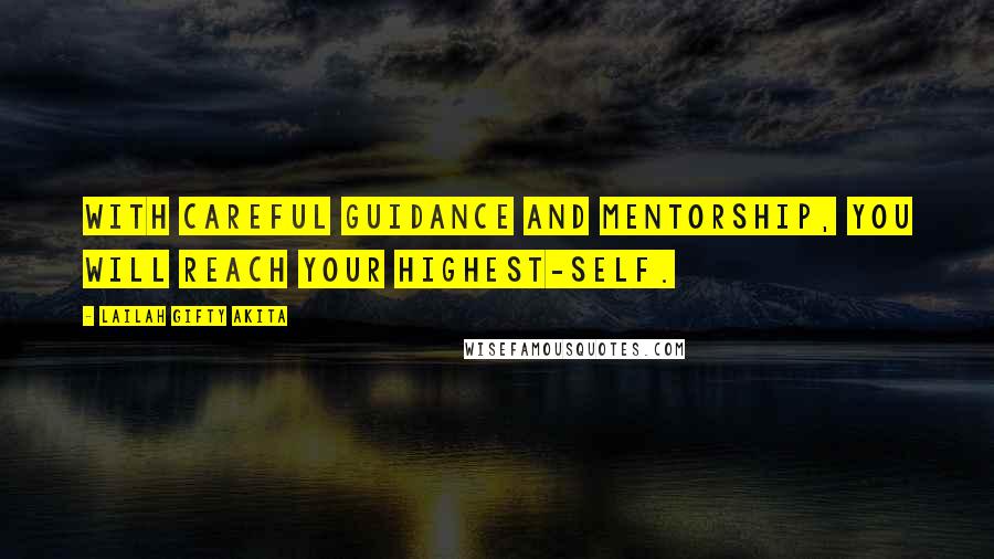 Lailah Gifty Akita Quotes: With careful guidance and mentorship, you will reach your highest-self.