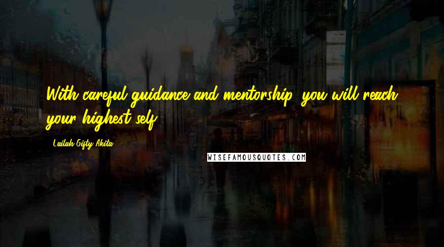 Lailah Gifty Akita Quotes: With careful guidance and mentorship, you will reach your highest-self.