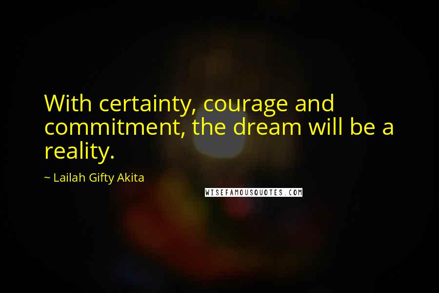 Lailah Gifty Akita Quotes: With certainty, courage and commitment, the dream will be a reality.