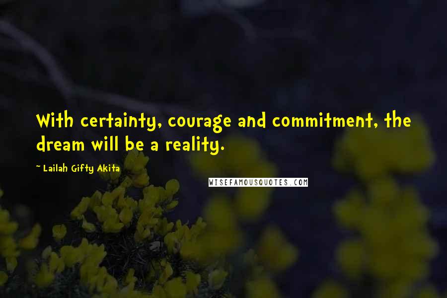 Lailah Gifty Akita Quotes: With certainty, courage and commitment, the dream will be a reality.