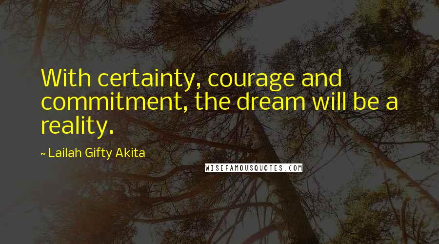 Lailah Gifty Akita Quotes: With certainty, courage and commitment, the dream will be a reality.