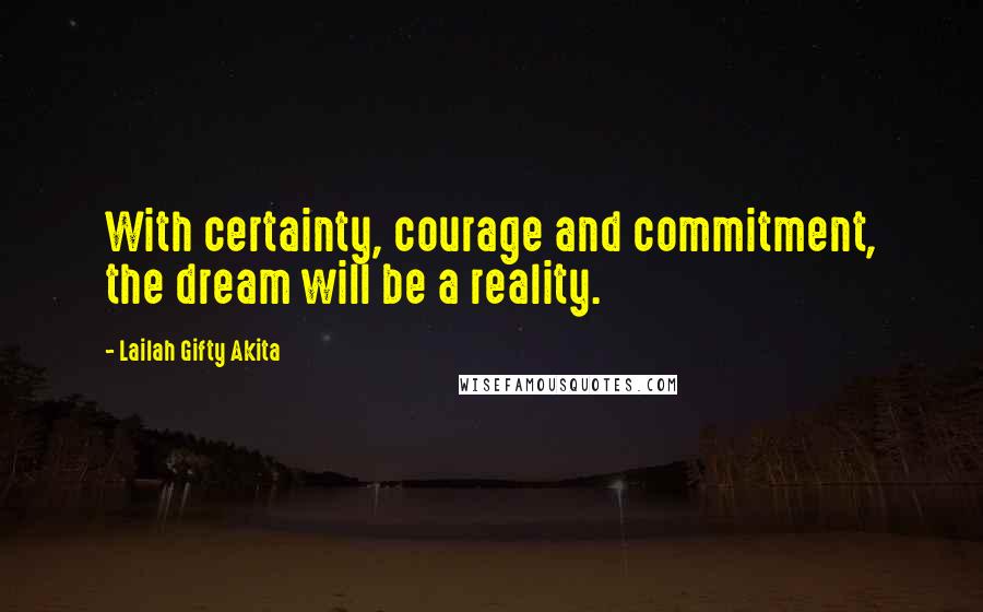 Lailah Gifty Akita Quotes: With certainty, courage and commitment, the dream will be a reality.