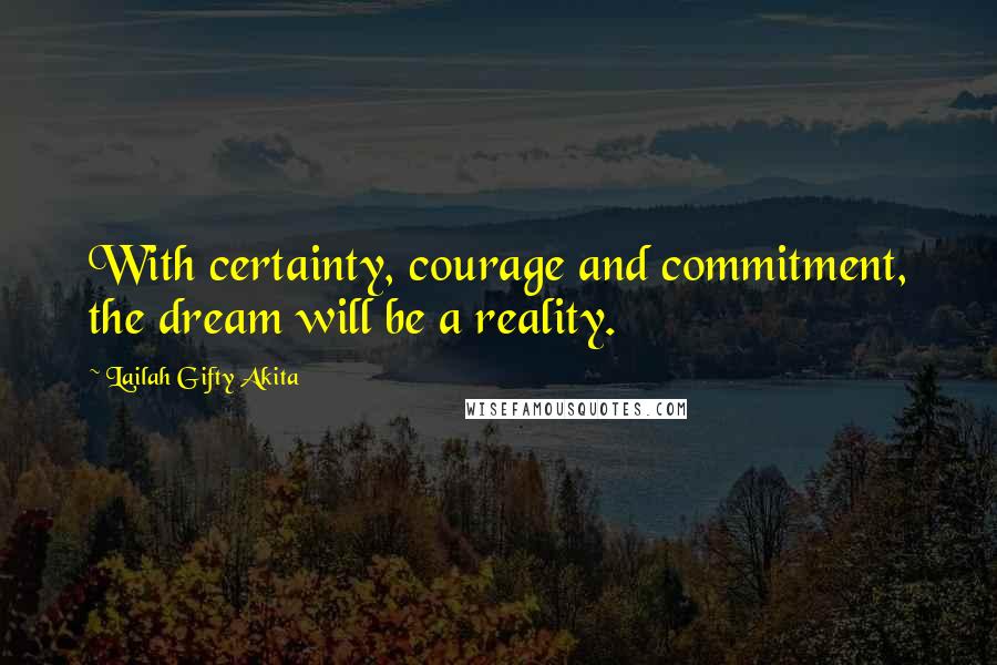 Lailah Gifty Akita Quotes: With certainty, courage and commitment, the dream will be a reality.