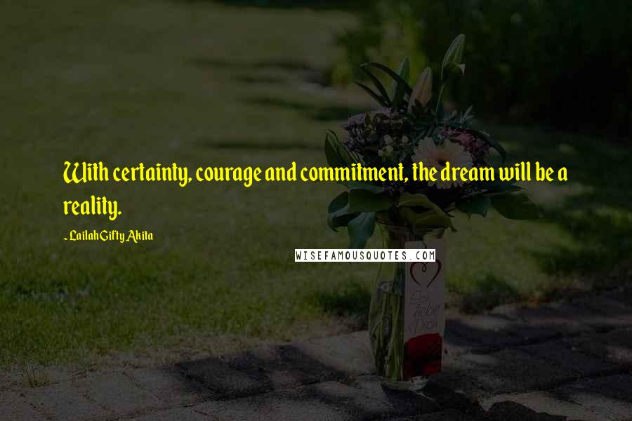 Lailah Gifty Akita Quotes: With certainty, courage and commitment, the dream will be a reality.