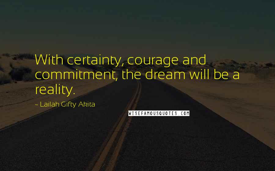 Lailah Gifty Akita Quotes: With certainty, courage and commitment, the dream will be a reality.