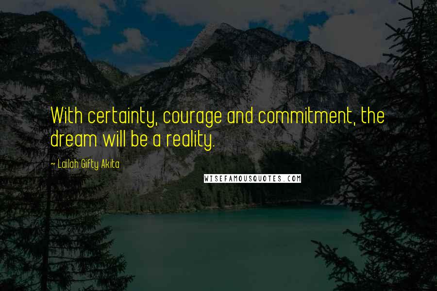 Lailah Gifty Akita Quotes: With certainty, courage and commitment, the dream will be a reality.