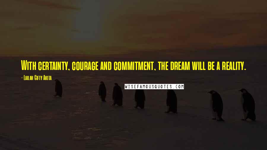 Lailah Gifty Akita Quotes: With certainty, courage and commitment, the dream will be a reality.