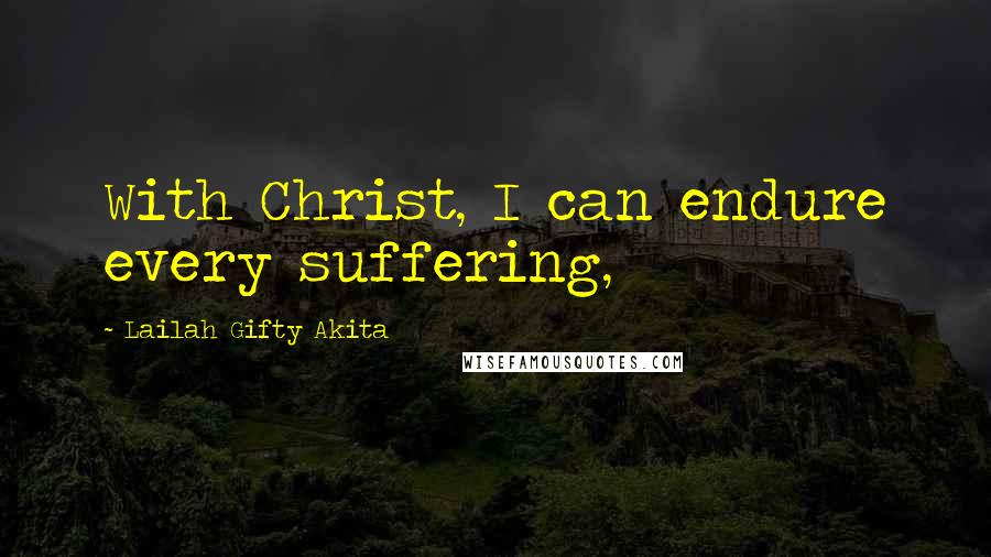 Lailah Gifty Akita Quotes: With Christ, I can endure every suffering,