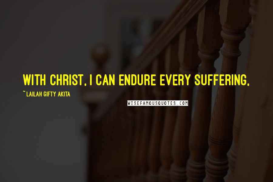 Lailah Gifty Akita Quotes: With Christ, I can endure every suffering,