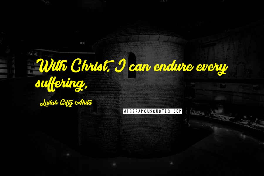 Lailah Gifty Akita Quotes: With Christ, I can endure every suffering,