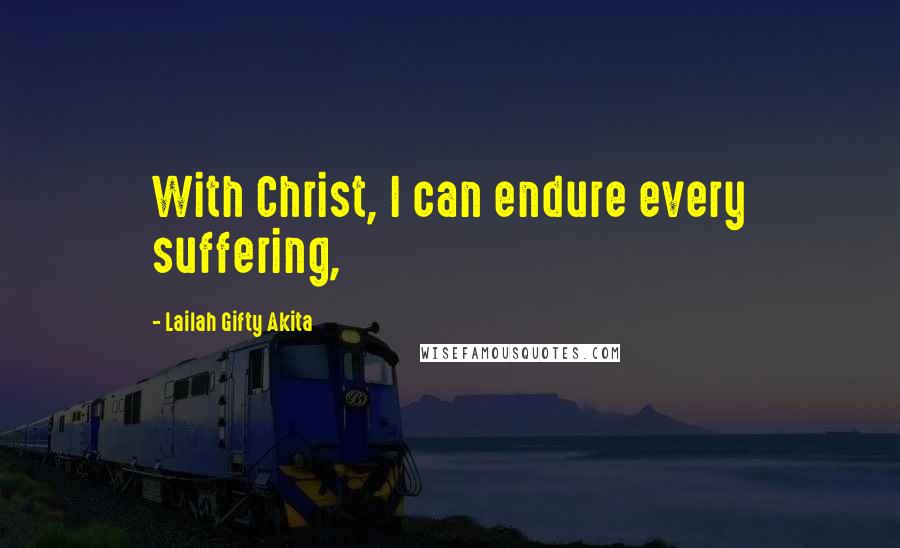 Lailah Gifty Akita Quotes: With Christ, I can endure every suffering,