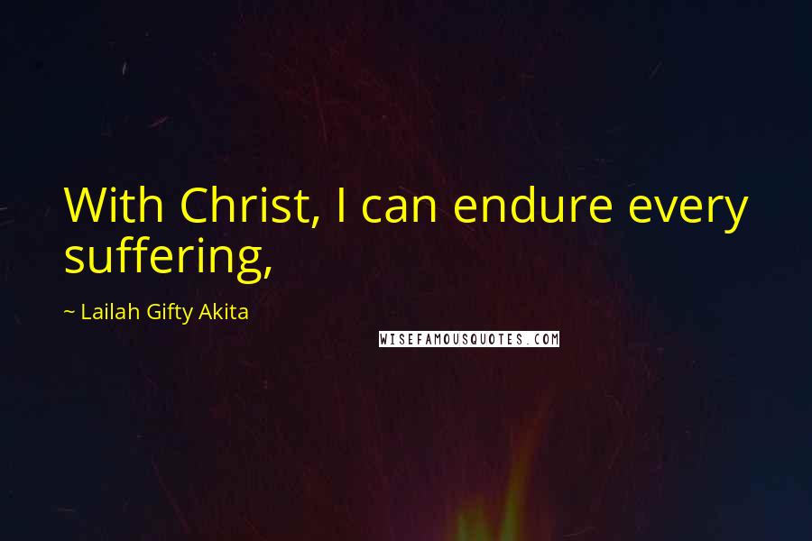 Lailah Gifty Akita Quotes: With Christ, I can endure every suffering,