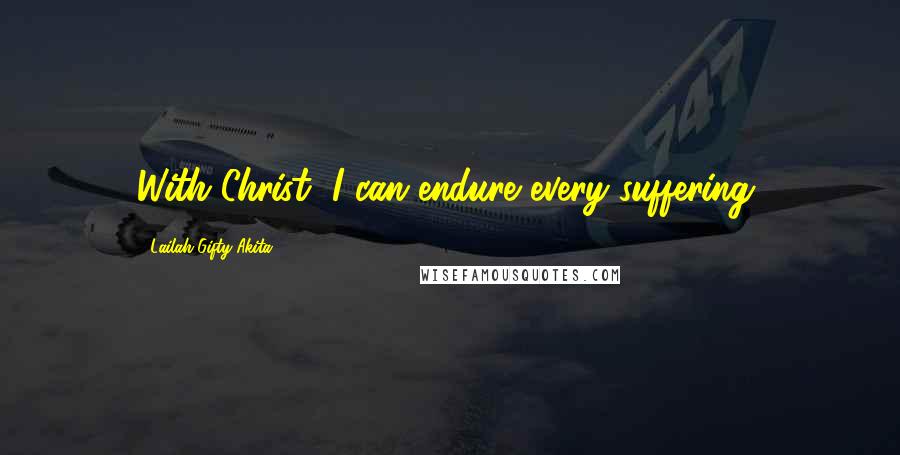 Lailah Gifty Akita Quotes: With Christ, I can endure every suffering,