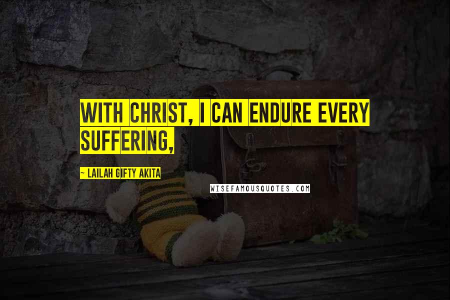 Lailah Gifty Akita Quotes: With Christ, I can endure every suffering,