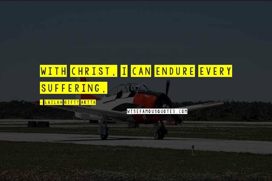 Lailah Gifty Akita Quotes: With Christ, I can endure every suffering,
