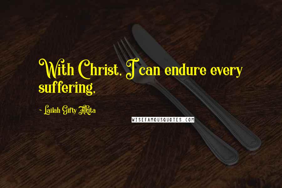 Lailah Gifty Akita Quotes: With Christ, I can endure every suffering,