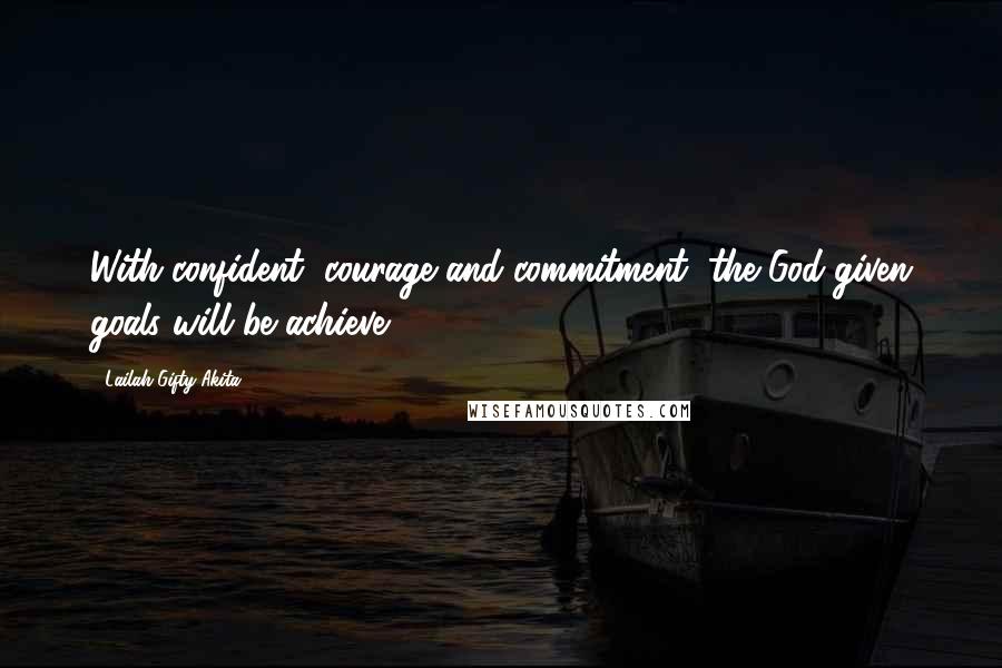 Lailah Gifty Akita Quotes: With confident, courage and commitment, the God-given goals will be achieve.