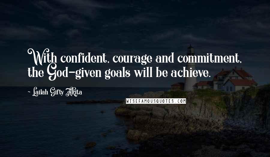 Lailah Gifty Akita Quotes: With confident, courage and commitment, the God-given goals will be achieve.