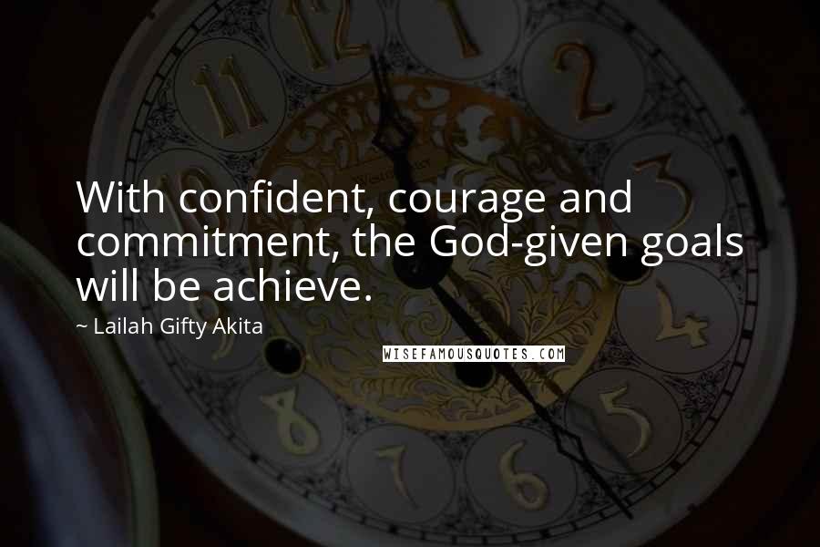 Lailah Gifty Akita Quotes: With confident, courage and commitment, the God-given goals will be achieve.